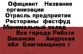 Официант › Название организации ­ Lubimrest › Отрасль предприятия ­ Рестораны, фастфуд › Минимальный оклад ­ 30 000 - Все города Работа » Вакансии   . Амурская обл.,Благовещенск г.